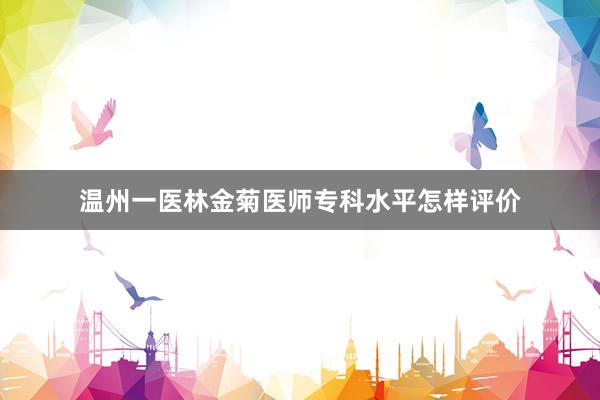 温州一医林金菊医师专科水平怎样评价