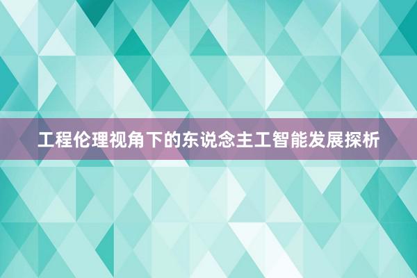 工程伦理视角下的东说念主工智能发展探析